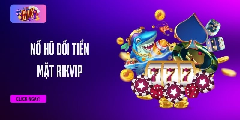 Giới thiệu về game nổ hũ đổi tiền mặt RIKVIP